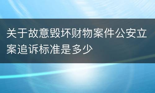关于故意毁坏财物案件公安立案追诉标准是多少