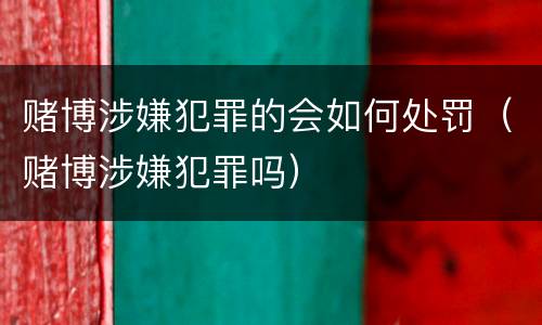赌博涉嫌犯罪的会如何处罚（赌博涉嫌犯罪吗）
