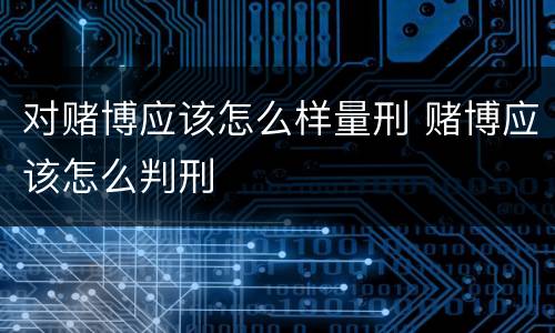 对赌博应该怎么样量刑 赌博应该怎么判刑