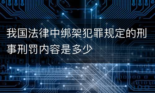 我国法律中绑架犯罪规定的刑事刑罚内容是多少