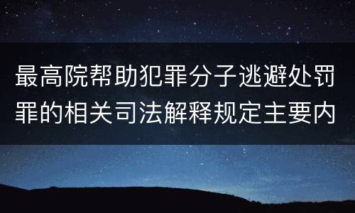 最高院帮助犯罪分子逃避处罚罪的相关司法解释规定主要内容是什么