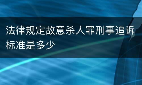 法律规定故意杀人罪刑事追诉标准是多少