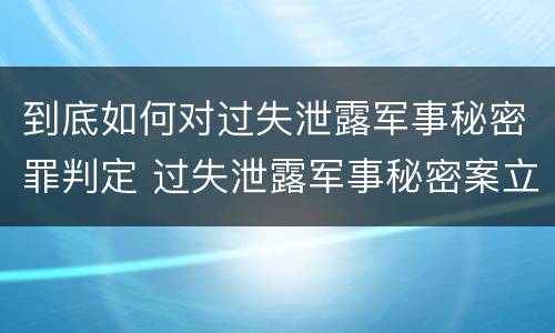 到底如何对过失泄露军事秘密罪判定 过失泄露军事秘密案立案标准