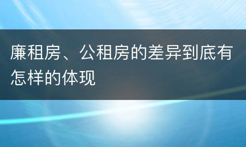 廉租房、公租房的差异到底有怎样的体现