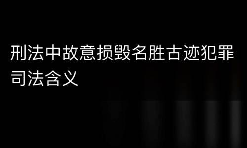 刑法中故意损毁名胜古迹犯罪司法含义