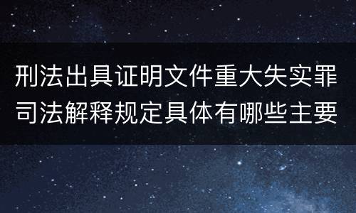 刑法出具证明文件重大失实罪司法解释规定具体有哪些主要内容