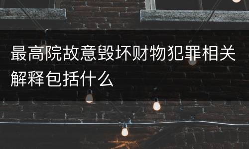 最高院故意毁坏财物犯罪相关解释包括什么