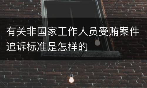 有关非国家工作人员受贿案件追诉标准是怎样的