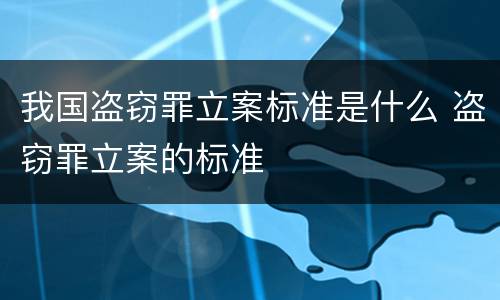 我国盗窃罪立案标准是什么 盗窃罪立案的标准