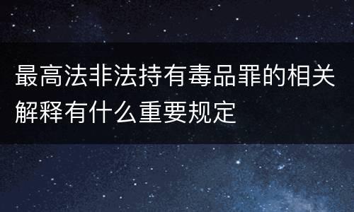 最高法非法持有毒品罪的相关解释有什么重要规定