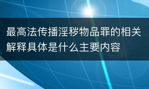 最高法传播淫秽物品罪的相关解释具体是什么主要内容