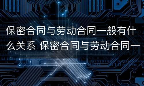 保密合同与劳动合同一般有什么关系 保密合同与劳动合同一般有什么关系