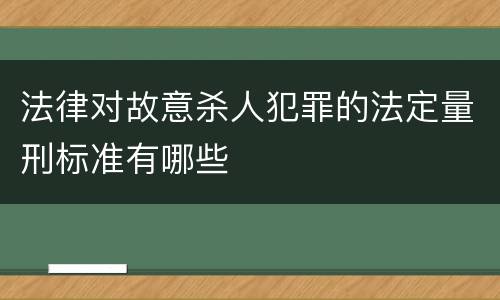 法律对故意杀人犯罪的法定量刑标准有哪些