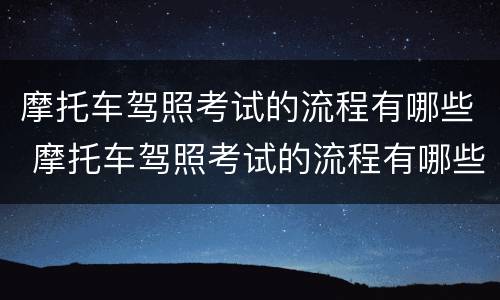 摩托车驾照考试的流程有哪些 摩托车驾照考试的流程有哪些项目