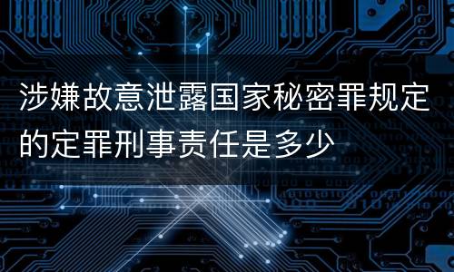 涉嫌故意泄露国家秘密罪规定的定罪刑事责任是多少