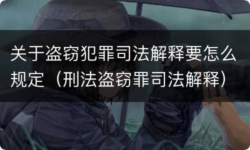 关于盗窃犯罪司法解释要怎么规定（刑法盗窃罪司法解释）