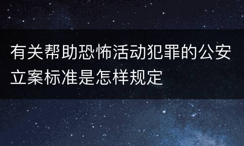 有关帮助恐怖活动犯罪的公安立案标准是怎样规定