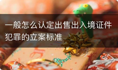 一般怎么认定出售出入境证件犯罪的立案标准