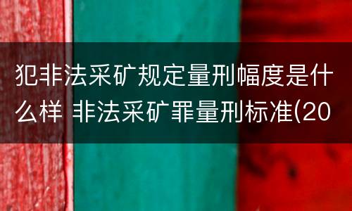 犯非法采矿规定量刑幅度是什么样 非法采矿罪量刑标准(2018年最新版