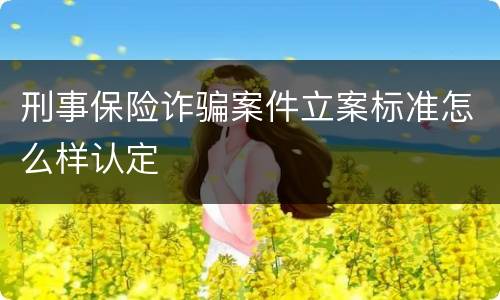 刑事保险诈骗案件立案标准怎么样认定