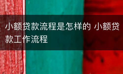 小额贷款流程是怎样的 小额贷款工作流程