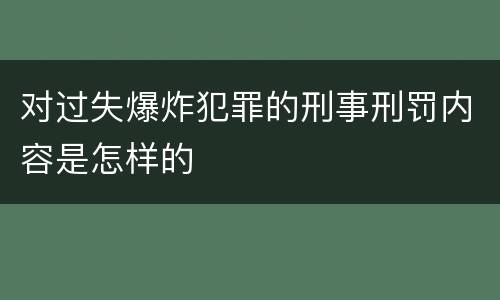 对过失爆炸犯罪的刑事刑罚内容是怎样的