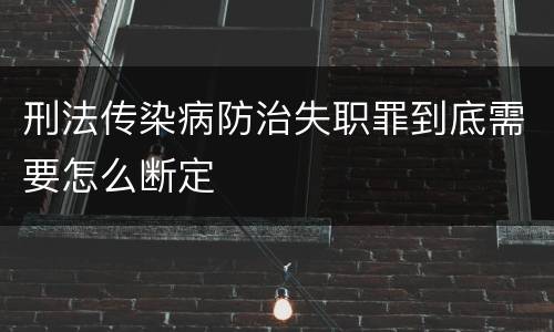 刑法传染病防治失职罪到底需要怎么断定