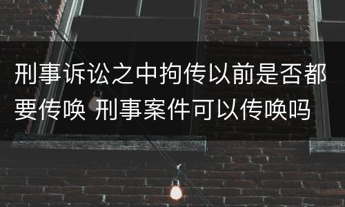 刑事诉讼之中拘传以前是否都要传唤 刑事案件可以传唤吗