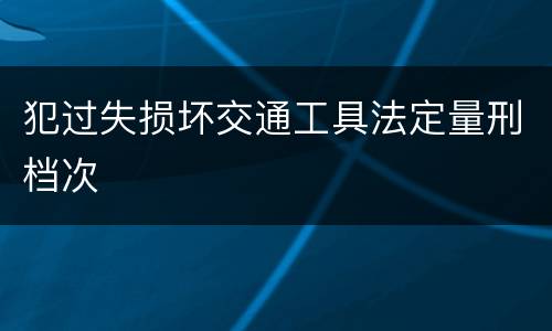 犯过失损坏交通工具法定量刑档次