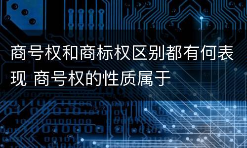 商号权和商标权区别都有何表现 商号权的性质属于