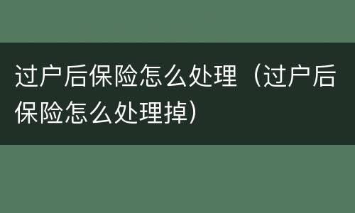 过户后保险怎么处理（过户后保险怎么处理掉）