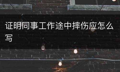证明同事工作途中摔伤应怎么写