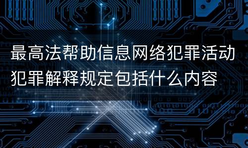 最高法帮助信息网络犯罪活动犯罪解释规定包括什么内容