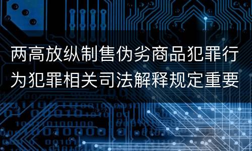 两高放纵制售伪劣商品犯罪行为犯罪相关司法解释规定重要内容是什么