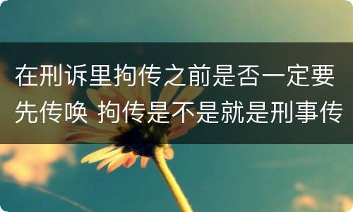 在刑诉里拘传之前是否一定要先传唤 拘传是不是就是刑事传唤