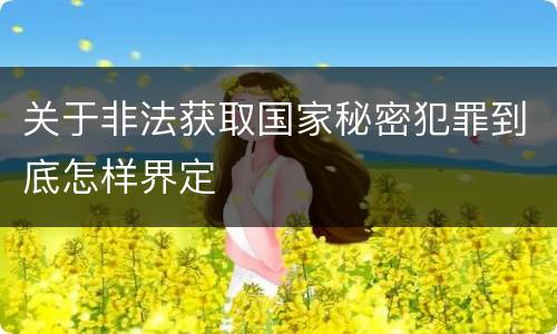 关于非法获取国家秘密犯罪到底怎样界定