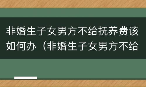 非婚生子女男方不给抚养费该如何办（非婚生子女男方不给抚养费该如何办）