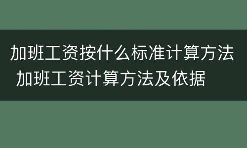 加班工资按什么标准计算方法 加班工资计算方法及依据