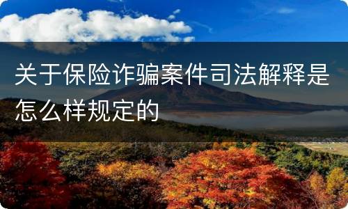 关于保险诈骗案件司法解释是怎么样规定的