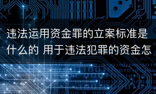 违法运用资金罪的立案标准是什么的 用于违法犯罪的资金怎么处理