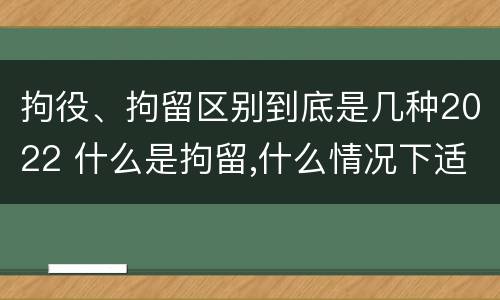 拘役、拘留区别到底是几种2022 什么是拘留,什么情况下适用拘留