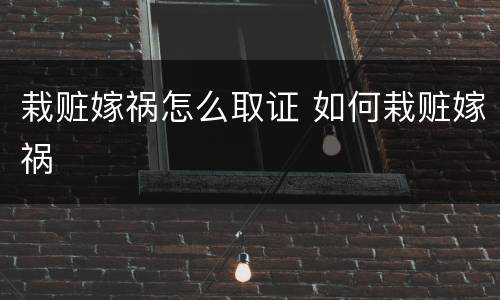 栽赃嫁祸怎么取证 如何栽赃嫁祸