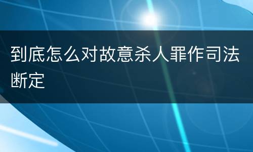 到底怎么对故意杀人罪作司法断定