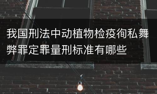我国刑法中动植物检疫徇私舞弊罪定罪量刑标准有哪些