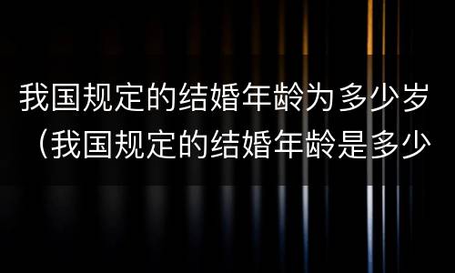 我国规定的结婚年龄为多少岁（我国规定的结婚年龄是多少）