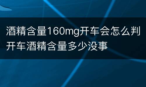 酒精含量160mg开车会怎么判 开车酒精含量多少没事