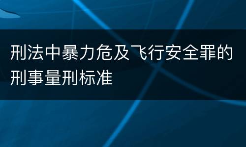 刑法中暴力危及飞行安全罪的刑事量刑标准