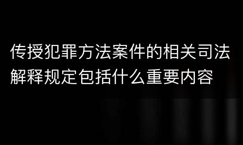 传授犯罪方法案件的相关司法解释规定包括什么重要内容