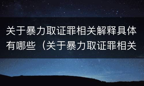 关于暴力取证罪相关解释具体有哪些（关于暴力取证罪相关解释具体有哪些要求）