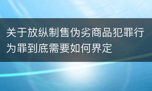 关于放纵制售伪劣商品犯罪行为罪到底需要如何界定
